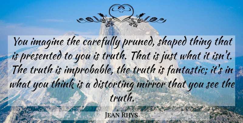 Jean Rhys Quote About Thinking, Mirrors, Imagine: You Imagine The Carefully Pruned...