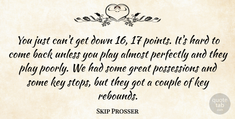 Skip Prosser Quote About Almost, Couple, Great, Hard, Key: You Just Cant Get Down...