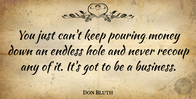 Don Bluth Quote About Pouring, Endless, Holes: You Just Cant Keep Pouring...