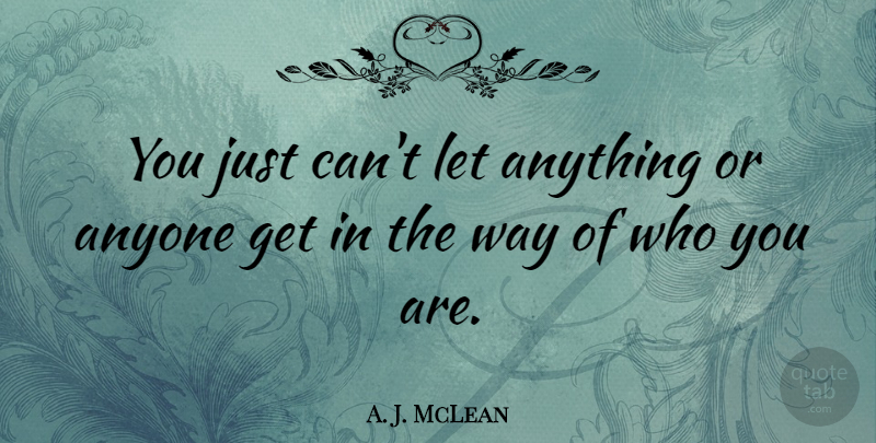 A. J. McLean Quote About Way, Who You Are: You Just Cant Let Anything...