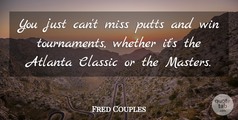 Fred Couples Quote About Atlanta, Classic, Miss, Whether, Win: You Just Cant Miss Putts...