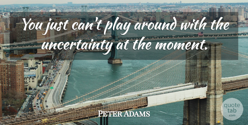 Peter Adams Quote About undefined: You Just Cant Play Around...