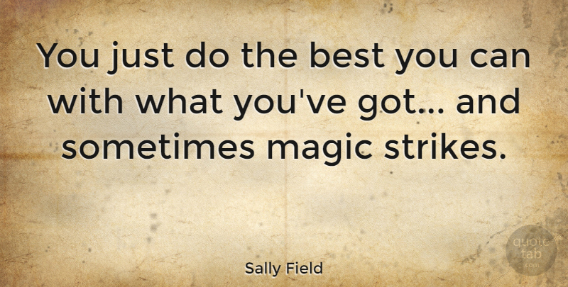 Sally Field Quote About Magic, Sometimes, Strikes: You Just Do The Best...