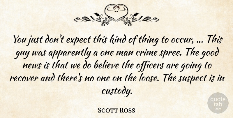 Scott Ross Quote About Apparently, Believe, Crime, Expect, Good: You Just Dont Expect This...