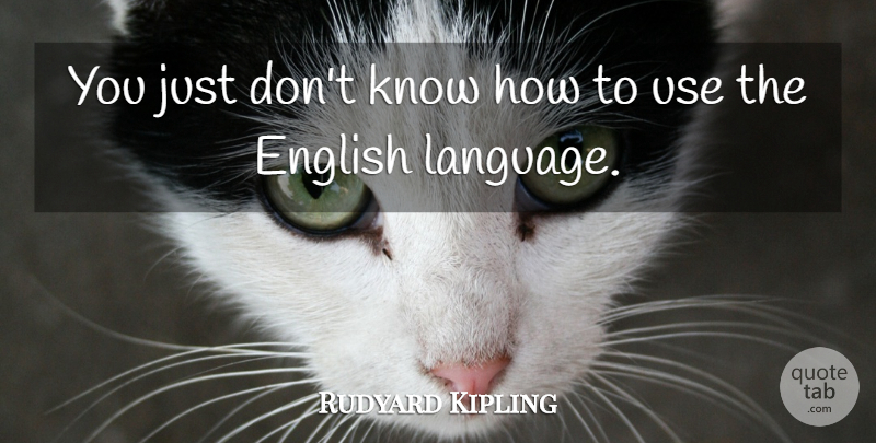 Rudyard Kipling Quote About English, Language: You Just Dont Know How...