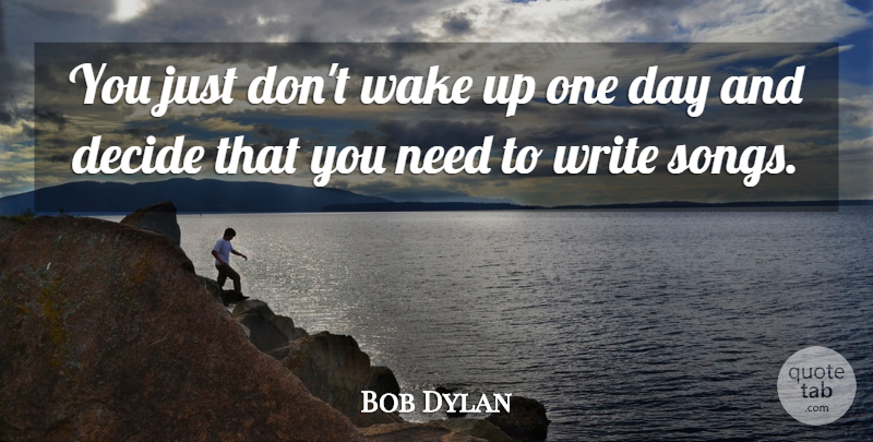 Bob Dylan Quote About Song, Writing, One Day: You Just Dont Wake Up...