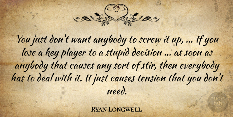 Ryan Longwell Quote About Anybody, Causes, Deal, Decision, Everybody: You Just Dont Want Anybody...