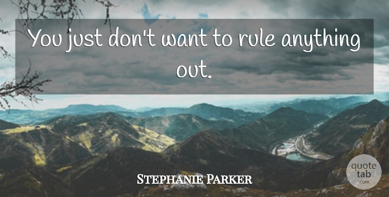 Stephanie Parker Quote About Rule: You Just Dont Want To...