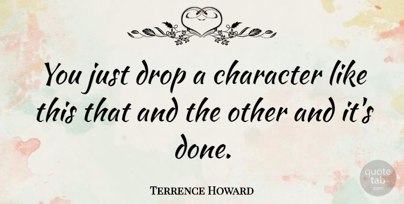 Terrence Howard Quote About Character, Done: You Just Drop A Character...