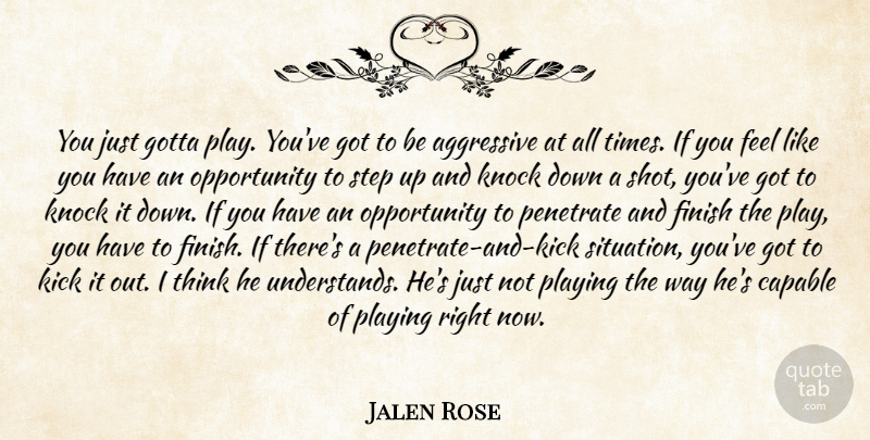 Jalen Rose Quote About Aggressive, Capable, Finish, Gotta, Kick: You Just Gotta Play Youve...
