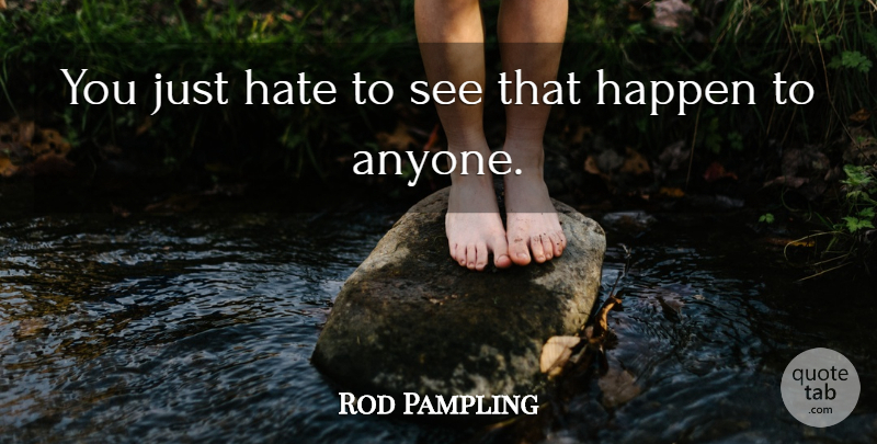 Rod Pampling Quote About Happen, Hate: You Just Hate To See...