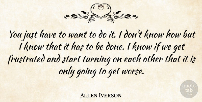 Allen Iverson Quote About Frustrated, Start, Turning: You Just Have To Want...