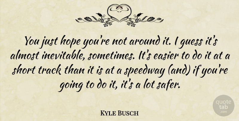 Kyle Busch Quote About Almost, Easier, Guess, Hope, Short: You Just Hope Youre Not...
