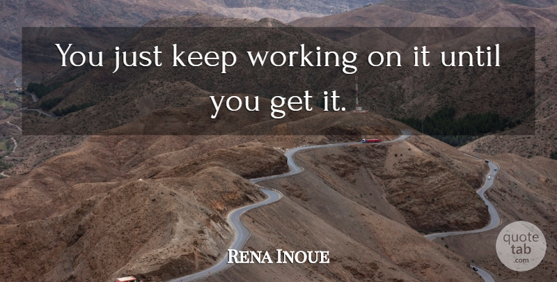 Rena Inoue Quote About Until: You Just Keep Working On...