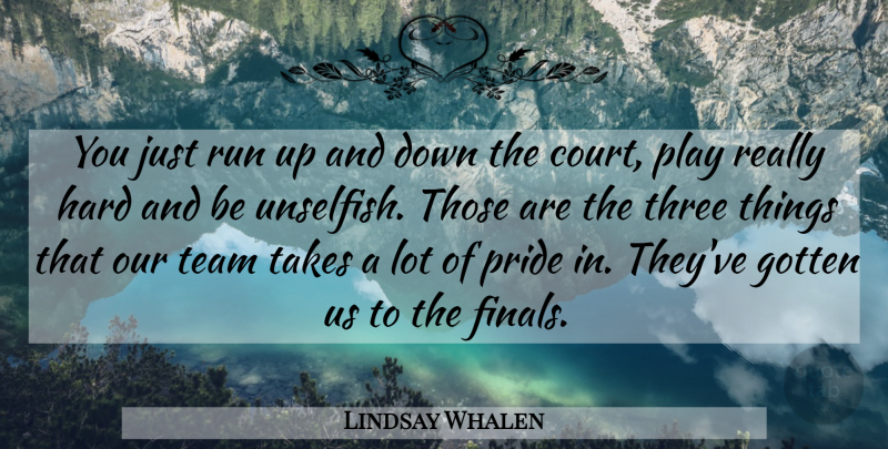 Lindsay Whalen Quote About Gotten, Hard, Pride, Run, Takes: You Just Run Up And...