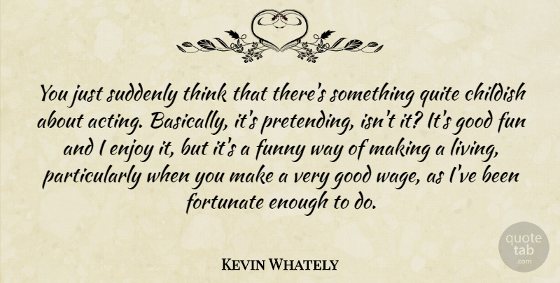 Kevin Whately Quote About Childish, Enjoy, Fortunate, Funny, Good: You Just Suddenly Think That...