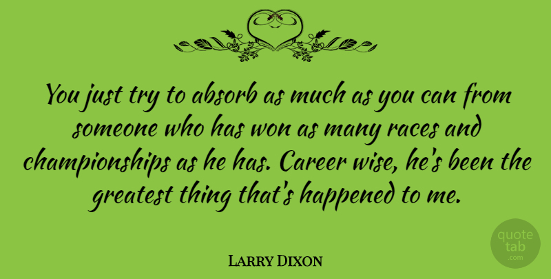 Larry Dixon Quote About Absorb, Career, Greatest, Happened, Races: You Just Try To Absorb...