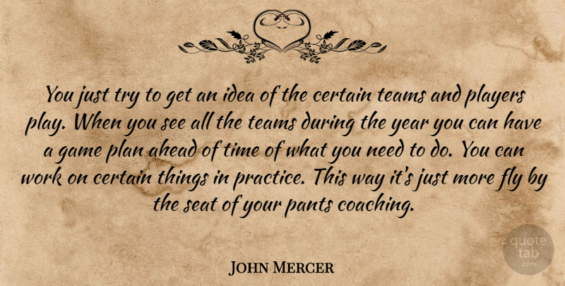 John Mercer Quote About Ahead, Certain, Fly, Game, Pants: You Just Try To Get...