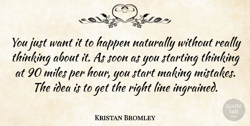 Kristan Bromley Quote About Happen, Line, Miles, Naturally, Per: You Just Want It To...