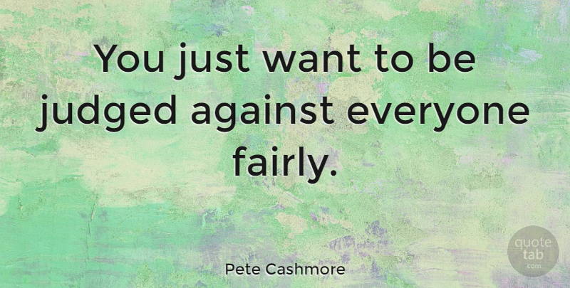 Pete Cashmore Quote About Want, Judged: You Just Want To Be...