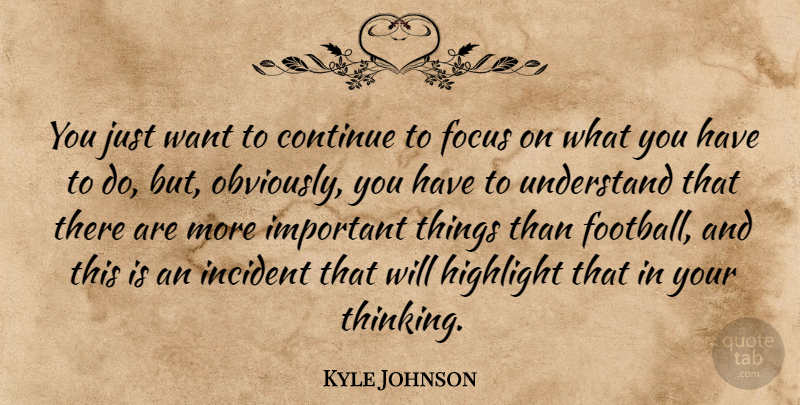 Kyle Johnson Quote About Continue, Focus, Highlight, Incident, Understand: You Just Want To Continue...