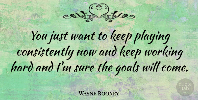 Wayne Rooney Quote About Work, Goal, Want: You Just Want To Keep...