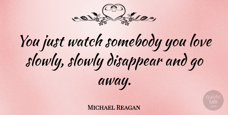 Michael Reagan Quote About Going Away, Watches, Disappear: You Just Watch Somebody You...