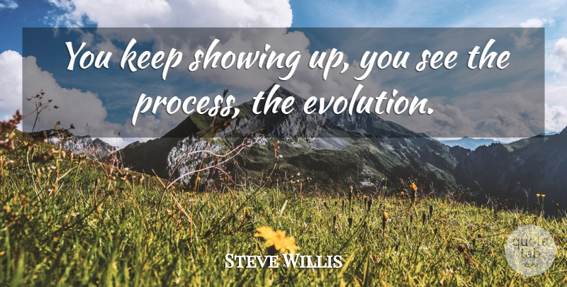 Steve Willis Quote About Evolution, Showing: You Keep Showing Up You...