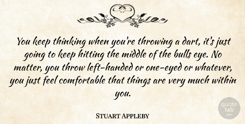 Stuart Appleby Quote About Bulls, Hitting, Middle, Thinking, Throwing: You Keep Thinking When Youre...