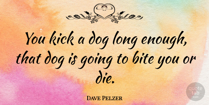 Dave Pelzer Quote About Kick: You Kick A Dog Long...
