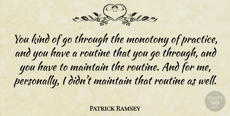 Patrick Ramsey Quote About Maintain, Monotony, Routine: You Kind Of Go Through...