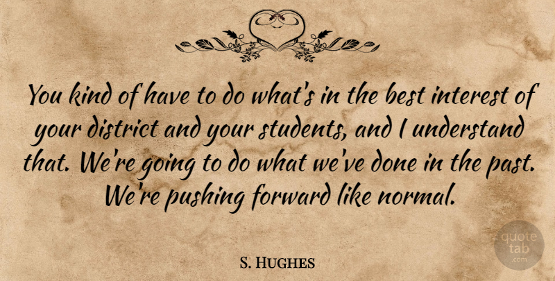S. Hughes Quote About Best, District, Forward, Interest, Pushing: You Kind Of Have To...