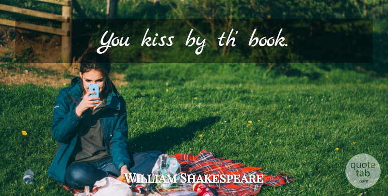 William Shakespeare Quote About Book, Kissing: You Kiss By Th Book...