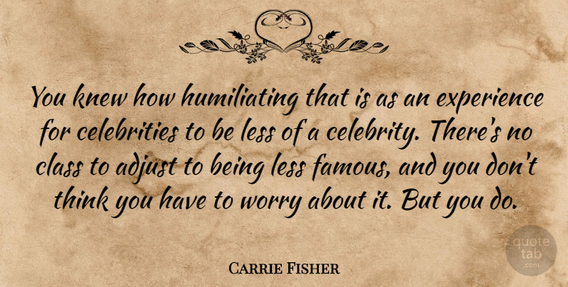 Carrie Fisher Quote About Adjust, Class, Experience, Famous, Knew: You Knew How Humiliating That...