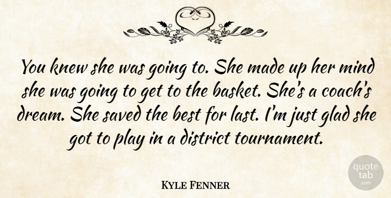 Kyle Fenner Quote About Best, District, Glad, Knew, Mind: You Knew She Was Going...
