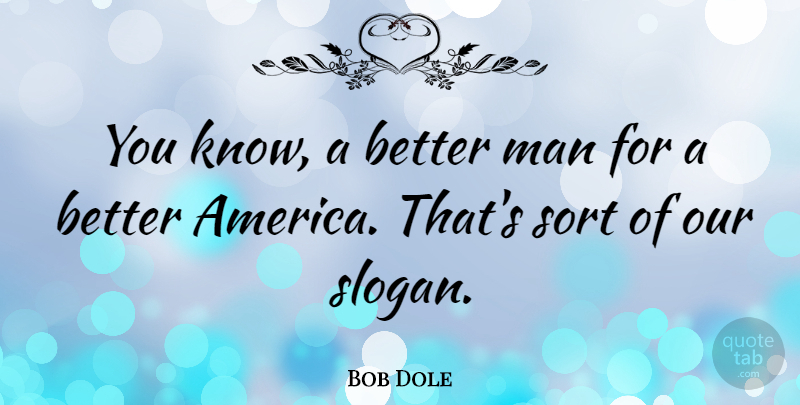 Bob Dole Quote About Men, America, Better Man: You Know A Better Man...
