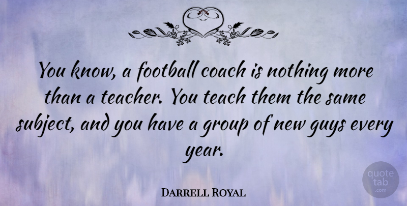 Darrell Royal Quote About American Coach, Group, Guys, Teach: You Know A Football Coach...