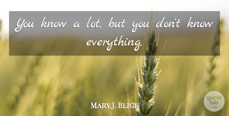 Mary J. Blige Quote About Knows: You Know A Lot But...