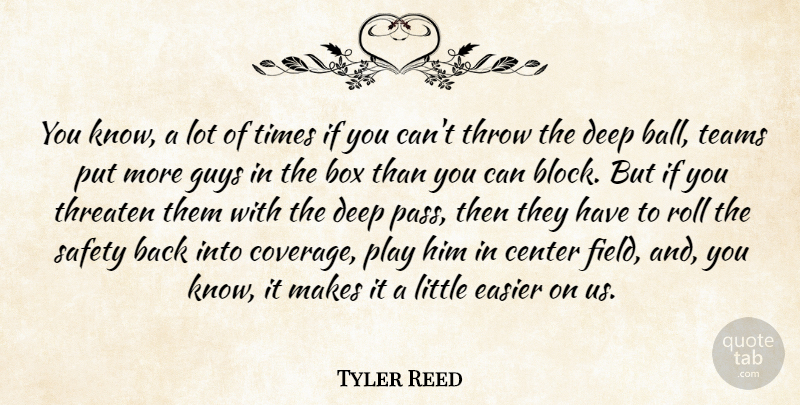 Tyler Reed Quote About Box, Center, Deep, Easier, Guys: You Know A Lot Of...