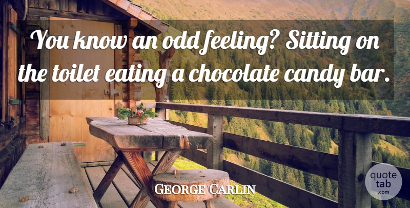 George Carlin Quote About Feelings, Chocolate, Sitting: You Know An Odd Feeling...