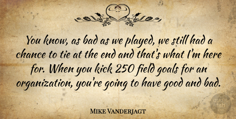 Mike Vanderjagt Quote About Bad, Chance, Field, Goals, Good: You Know As Bad As...
