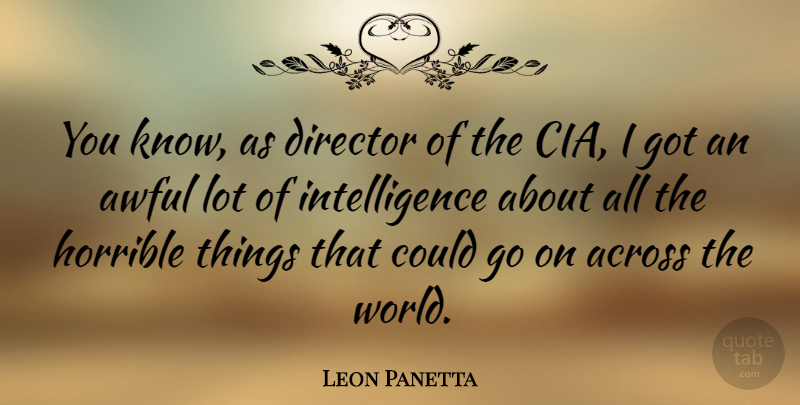 Leon Panetta Quote About Goes On, World, Awful: You Know As Director Of...