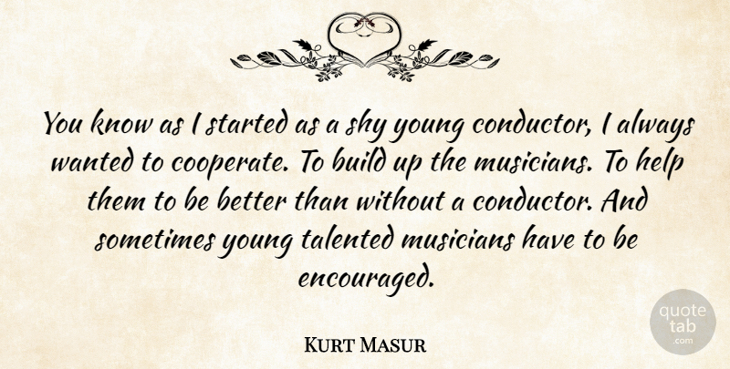 Kurt Masur Quote About Shy, Musician, Helping: You Know As I Started...