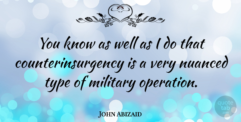 John Abizaid Quote About Military, Type, Operations: You Know As Well As...