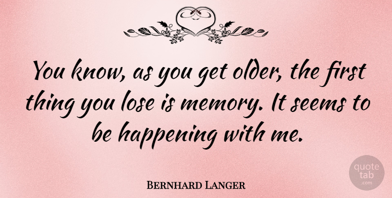 Bernhard Langer Quote About Memories, Firsts, Happenings: You Know As You Get...