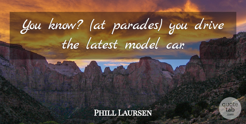 Phill Laursen Quote About Drive, Latest, Model: You Know At Parades You...