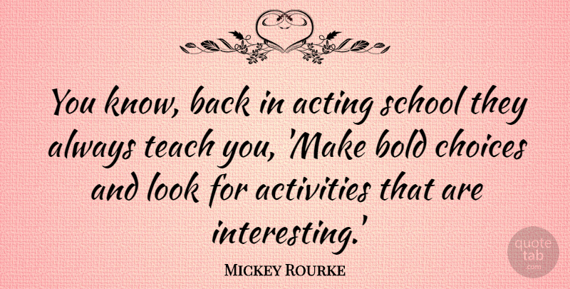 Mickey Rourke Quote About Acting, Activities, Bold, Choices, School: You Know Back In Acting...
