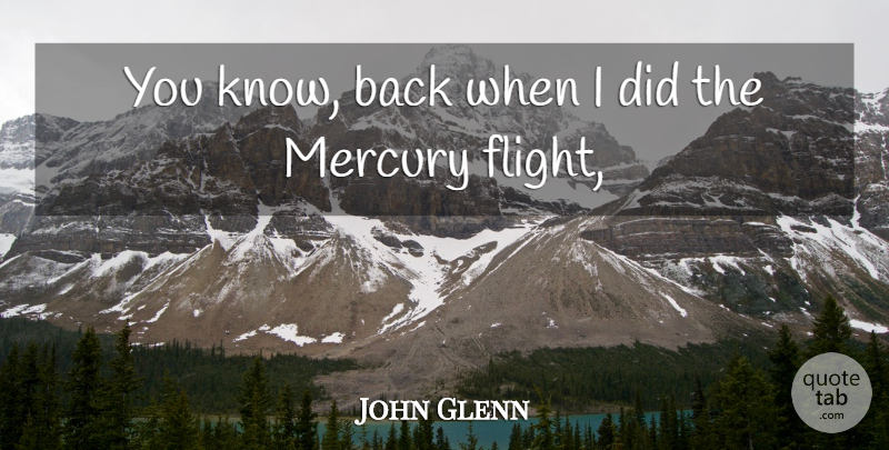 John Glenn Quote About Mercury: You Know Back When I...