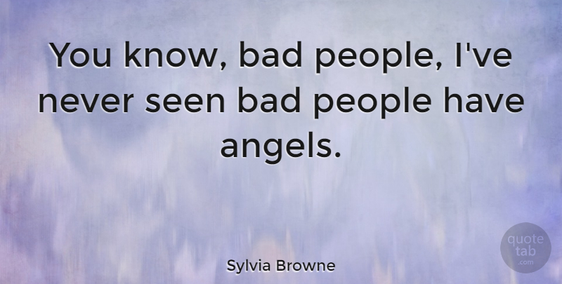 Sylvia Browne Quote About Angel, People, Knows: You Know Bad People Ive...