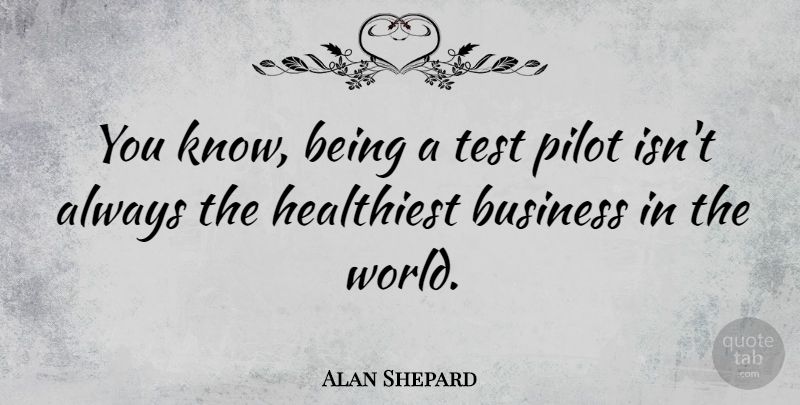 Alan Shepard Quote About Pilots, Tests, World: You Know Being A Test...